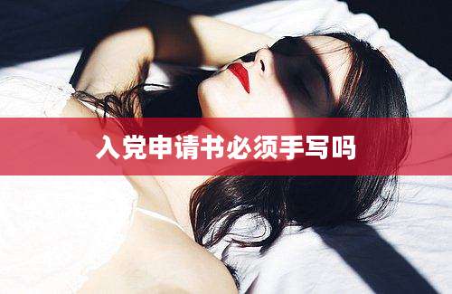 入党申请书必须手写吗