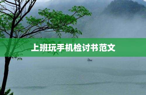 上班玩手机检讨书范文