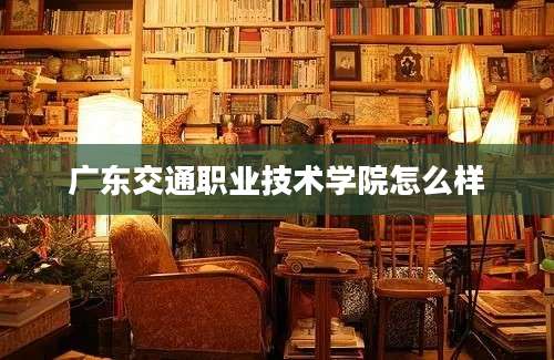 广东交通职业技术学院怎么样