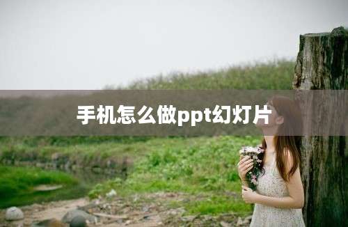 手机怎么做ppt幻灯片