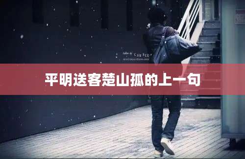 平明送客楚山孤的上一句