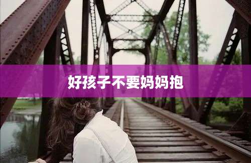好孩子不要妈妈抱