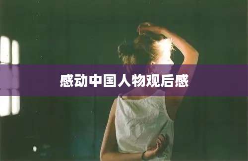 感动中国人物观后感
