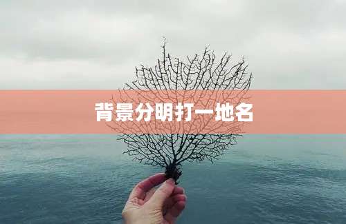 背景分明打一地名