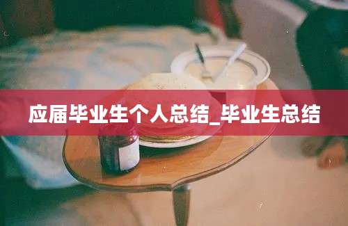 应届毕业生个人总结_毕业生总结