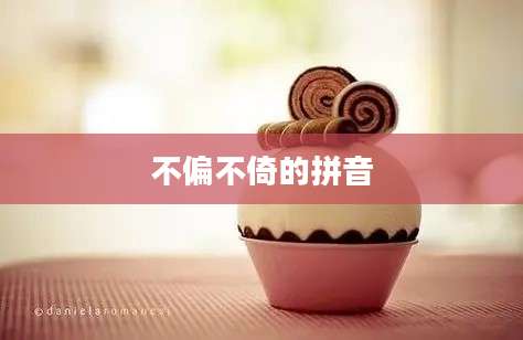 不偏不倚的拼音