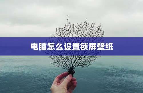 电脑怎么设置锁屏壁纸