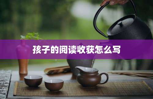 孩子的阅读收获怎么写