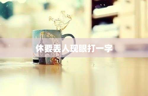 休要丢人现眼打一字