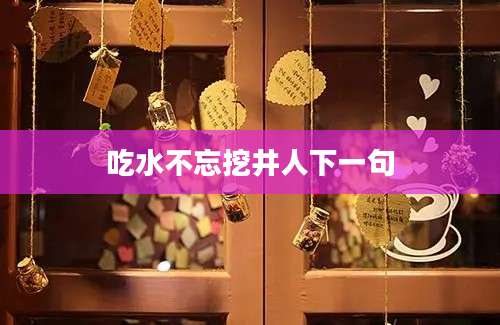 吃水不忘挖井人下一句