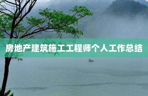房地产建筑施工工程师个人工作总结