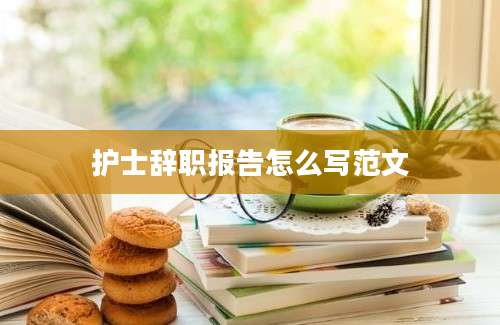 护士辞职报告怎么写范文