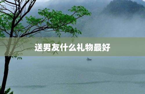 送男友什么礼物最好