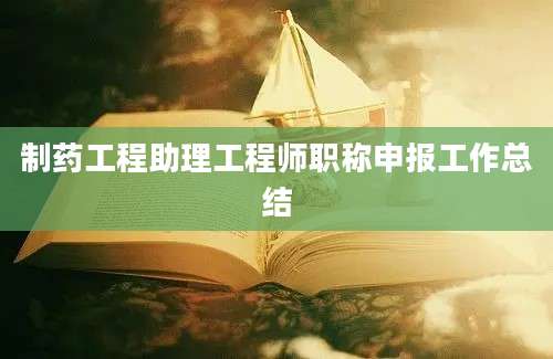 制药工程助理工程师职称申报工作总结