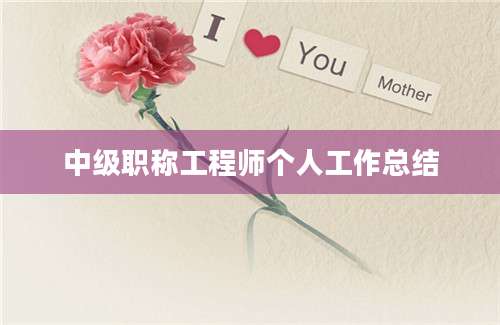中级职称工程师个人工作总结