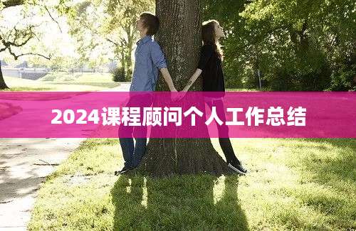 2024课程顾问个人工作总结