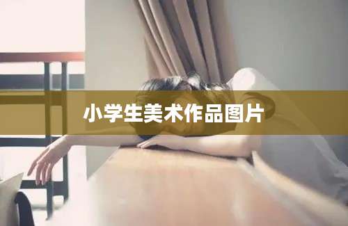小学生美术作品图片