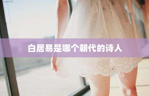 白居易是哪个朝代的诗人