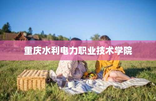 重庆水利电力职业技术学院