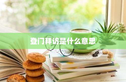 登门拜访是什么意思