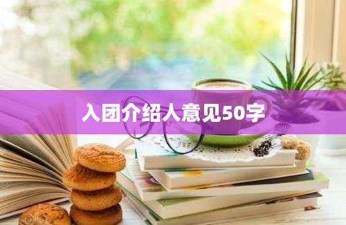入团介绍人意见50字