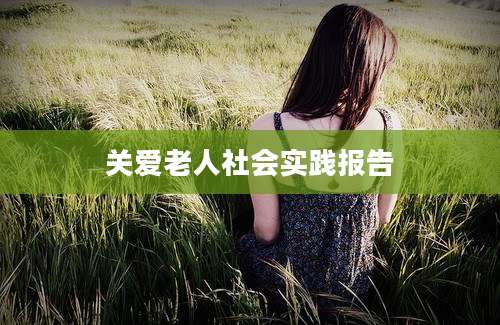 关爱老人社会实践报告