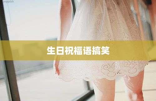 生日祝福语搞笑