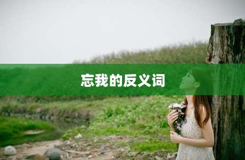 忘我的反义词