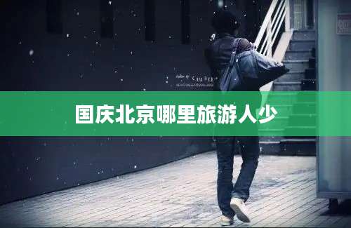 国庆北京哪里旅游人少