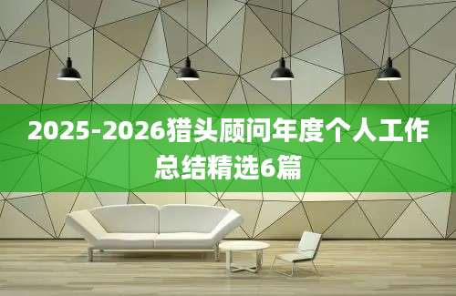 2025-2026猎头顾问年度个人工作总结精选6篇
