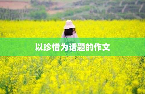 以珍惜为话题的作文