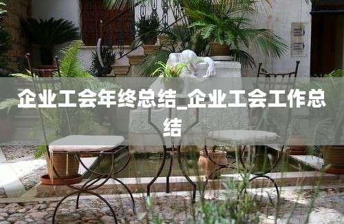 企业工会年终总结_企业工会工作总结