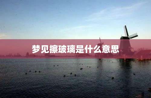 梦见擦玻璃是什么意思