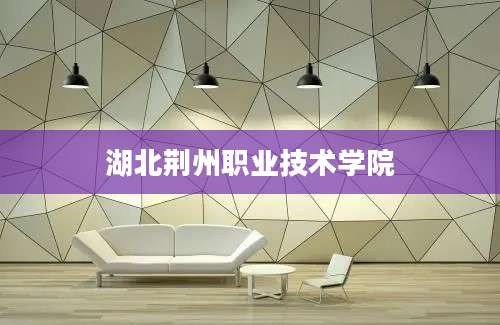 湖北荆州职业技术学院