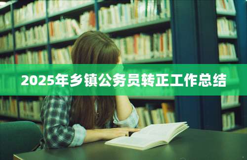 2025年乡镇公务员转正工作总结