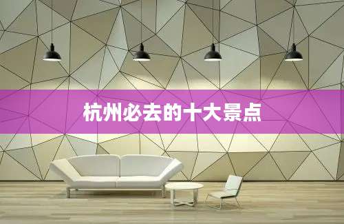 杭州必去的十大景点