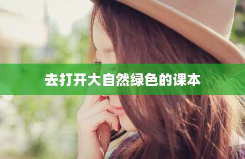 去打开大自然绿色的课本
