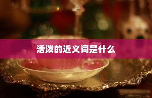 活泼的近义词是什么