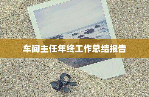 车间主任年终工作总结报告