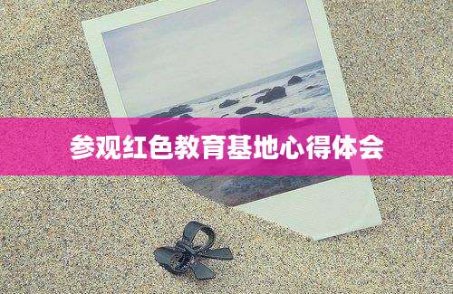 参观红色教育基地心得体会
