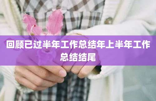 回顾已过半年工作总结年上半年工作总结结尾