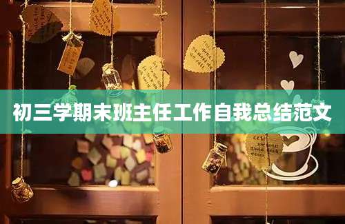 初三学期末班主任工作自我总结范文