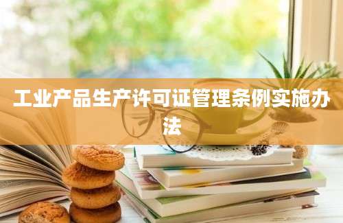 工业产品生产许可证管理条例实施办法