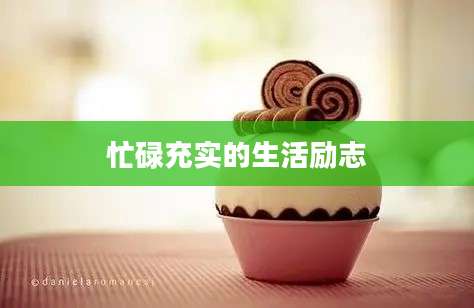 忙碌充实的生活励志