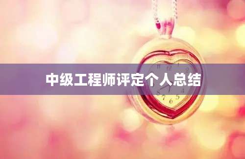 中级工程师评定个人总结