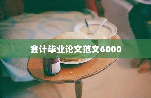 会计毕业论文范文6000