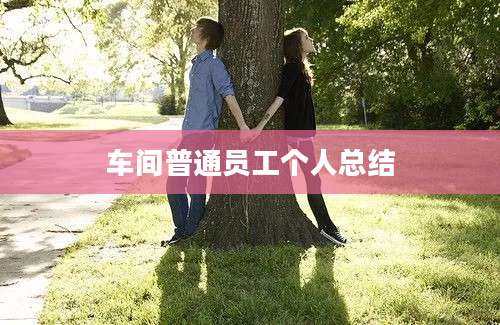 车间普通员工个人总结