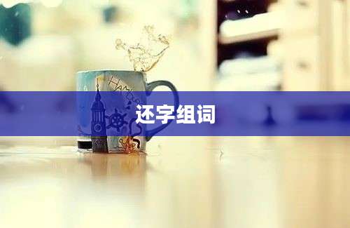 还字组词