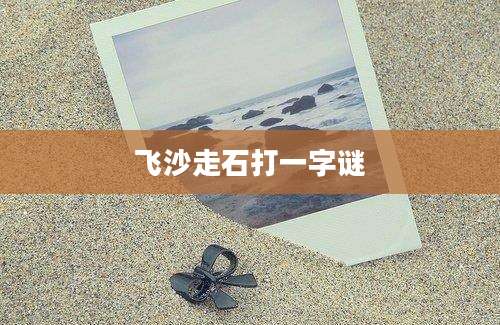 飞沙走石打一字谜