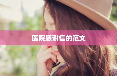 医院感谢信的范文